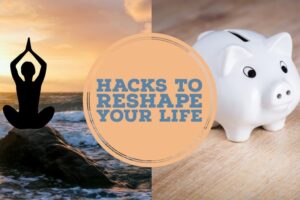 Hacks to Reshape Your Life