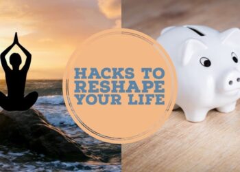 Hacks to Reshape Your Life